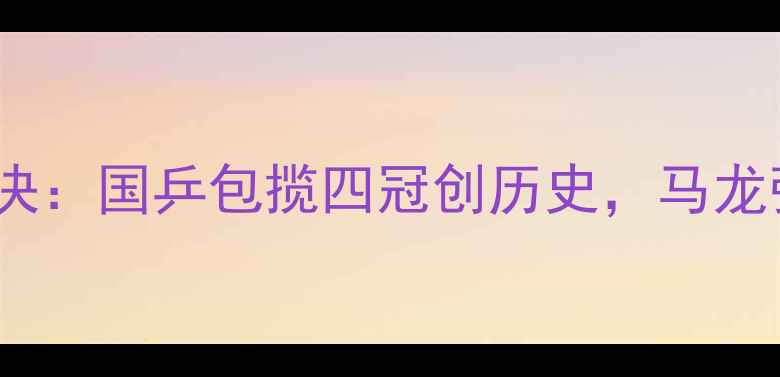 图片 亚锦赛乒乓球巅峰对决：国乒包揽四冠创历史，马龙张继科经典战役回顾2