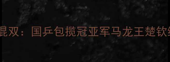 图片 亚锦赛乒乓球男女混双：国乒包揽冠亚军马龙王楚钦组合爆冷止步四强2