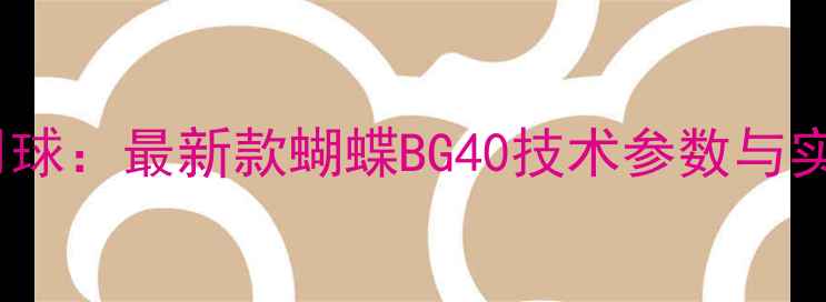 图片 亚锦赛官方用球：最新款蝴蝶BG40技术参数与实战表现评测1