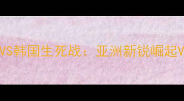 图片 亚青赛爆冷！叙利亚VS韩国生死战：亚洲新锐崛起VS传统强队捍卫荣耀1