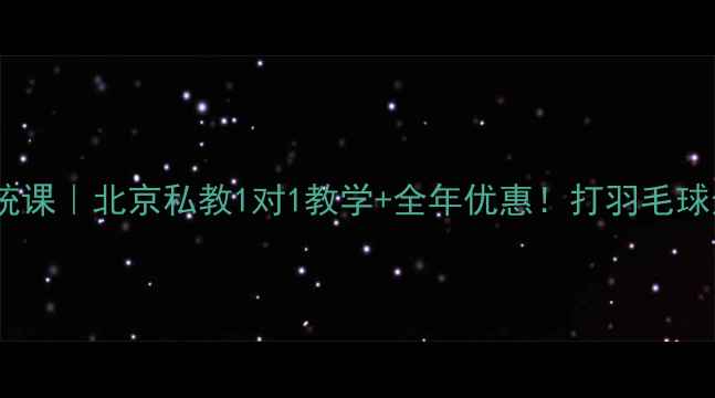 图片 京羽羽毛球培训系统课｜北京私教1对1教学+全年优惠！打羽毛球选对机构很重要！2