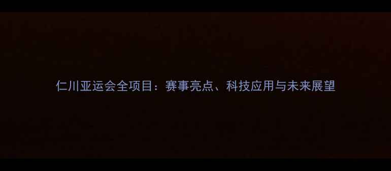 图片 仁川亚运会全项目：赛事亮点、科技应用与未来展望
