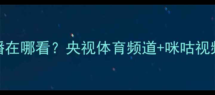 图片 今晚8点乒乓球直播在哪看？央视体育频道+咪咕视频双平台同步转播2