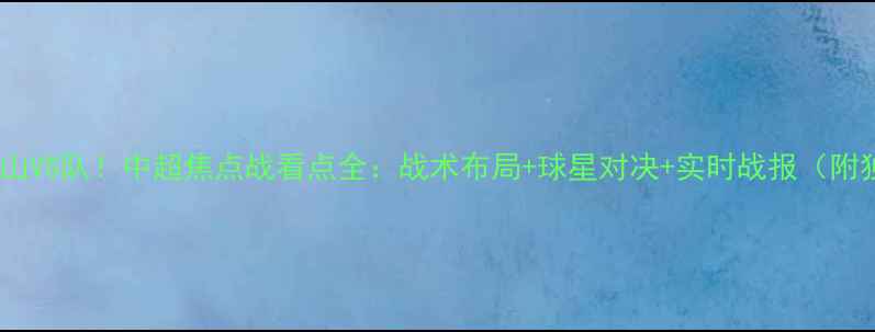 图片 今晚鲁能泰山VS队！中超焦点战看点全：战术布局+球星对决+实时战报（附独家数据）1