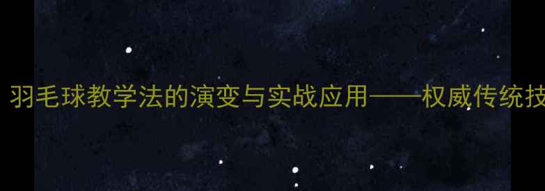 图片 从1990年至今：羽毛球教学法的演变与实战应用——权威传统技法的现代转化2