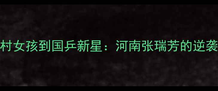 图片 从乡村女孩到国乒新星：河南张瑞芳的逆袭之路