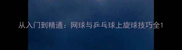 图片 从入门到精通：网球与乒乓球上旋球技巧全1
