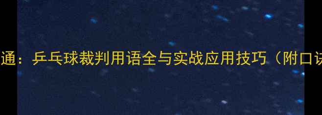 图片 从基础到精通：乒乓球裁判用语全与实战应用技巧（附口诀记忆法）2