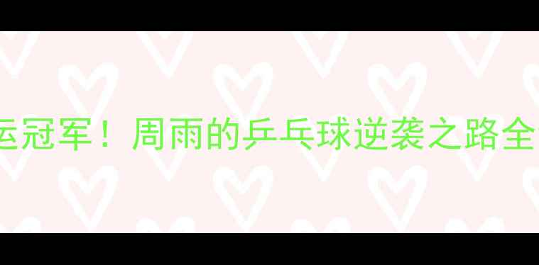 图片 从省队新人到巴黎奥运冠军！周雨的乒乓球逆袭之路全记录（附训练干货）2