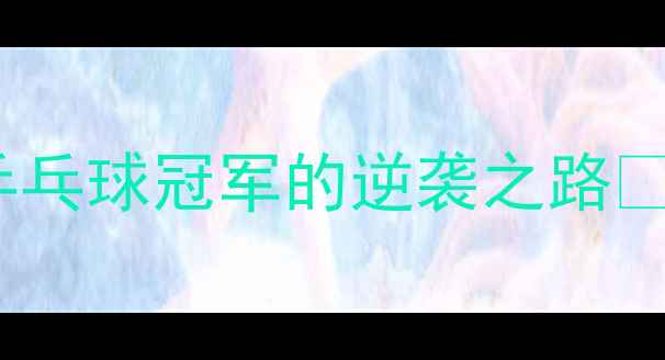 图片 从训练场到领奖台：一位军人乒乓球冠军的逆袭之路🏆热血+励志+装备清单全公开！2