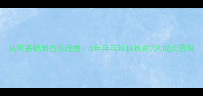 图片 从零基础到省队选拔：5年乒乓球训练的7大成长密码