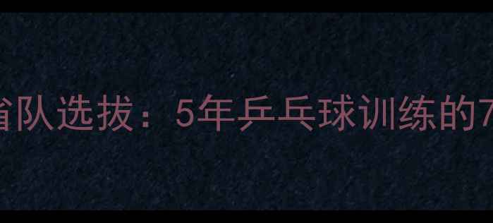 图片 从零基础到省队选拔：5年乒乓球训练的7大成长密码2