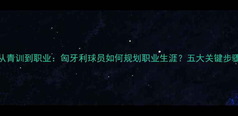 图片 从青训到职业：匈牙利球员如何规划职业生涯？五大关键步骤