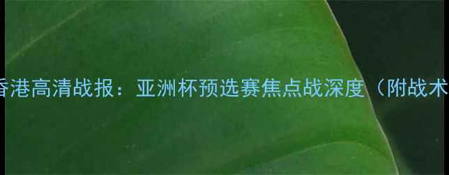 图片 伊拉克vs香港高清战报：亚洲杯预选赛焦点战深度（附战术与数据）1