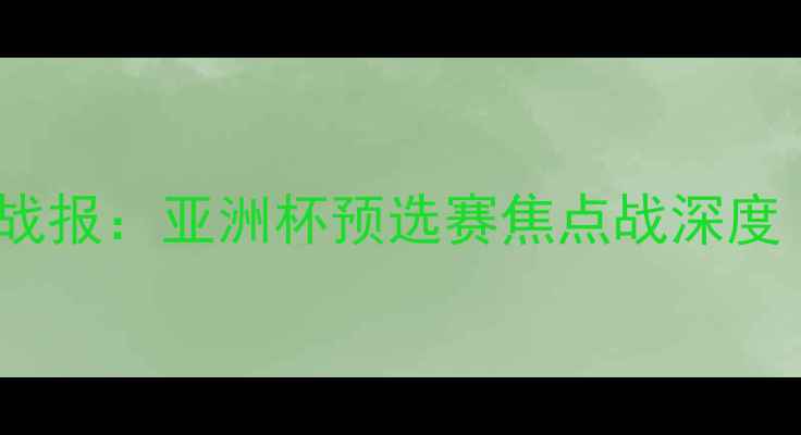 图片 伊拉克vs香港高清战报：亚洲杯预选赛焦点战深度（附战术与数据）2