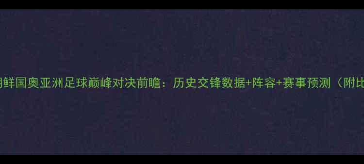 图片 伊拉克国奥vs朝鲜国奥亚洲足球巅峰对决前瞻：历史交锋数据+阵容+赛事预测（附比赛时间地点）1