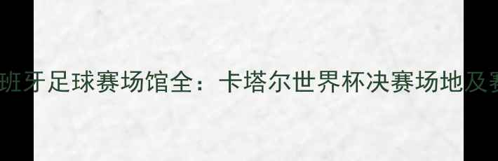 图片 伊朗VS西班牙足球赛场馆全：卡塔尔世界杯决赛场地及赛事看点1