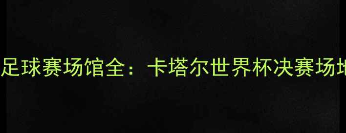 图片 伊朗VS西班牙足球赛场馆全：卡塔尔世界杯决赛场地及赛事看点2