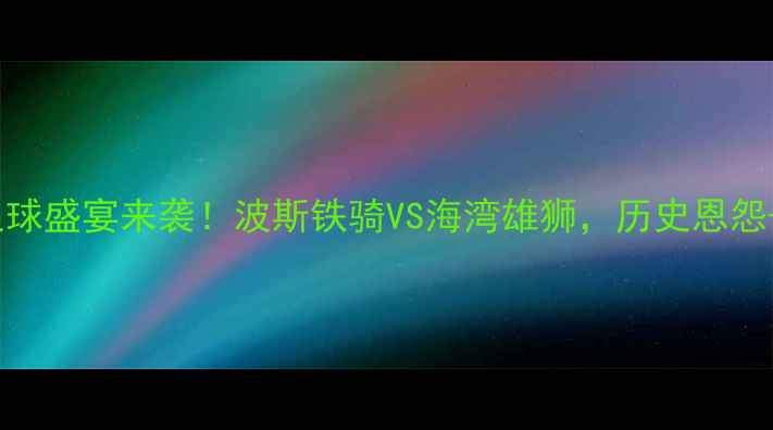 图片 伊朗vs阿联酋足球盛宴来袭！波斯铁骑VS海湾雄狮，历史恩怨+球星对决全✨1