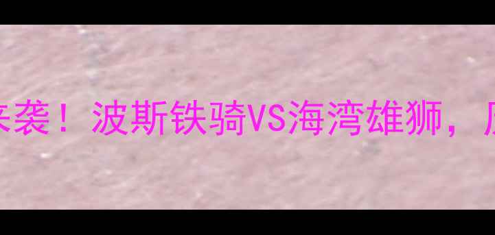 图片 伊朗vs阿联酋足球盛宴来袭！波斯铁骑VS海湾雄狮，历史恩怨+球星对决全✨2