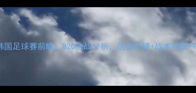 图片 伊朗vs韩国足球赛前瞻：820决战分析，历史交锋+战术预测+夺冠赔率