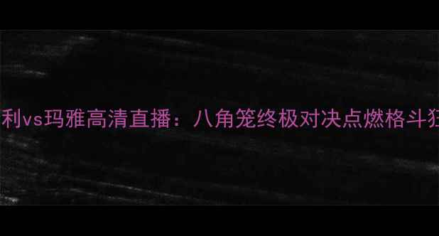 图片 伍德利vs玛雅高清直播：八角笼终极对决点燃格斗狂潮1