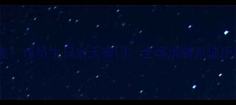 图片 传奇之夜！球员生日当天破门，全场沸腾见证历史时刻1