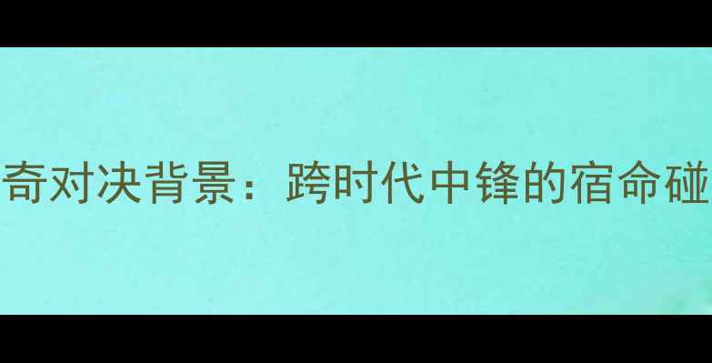 图片 传奇对决背景：跨时代中锋的宿命碰撞