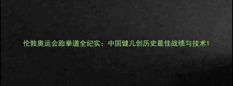 图片 伦敦奥运会跆拳道全纪实：中国健儿创历史最佳战绩与技术1