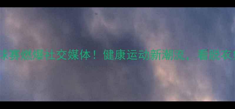 图片 伦敦裸体乒乓球赛燃爆社交媒体！健康运动新潮流，看脱衣如何玩转国球1