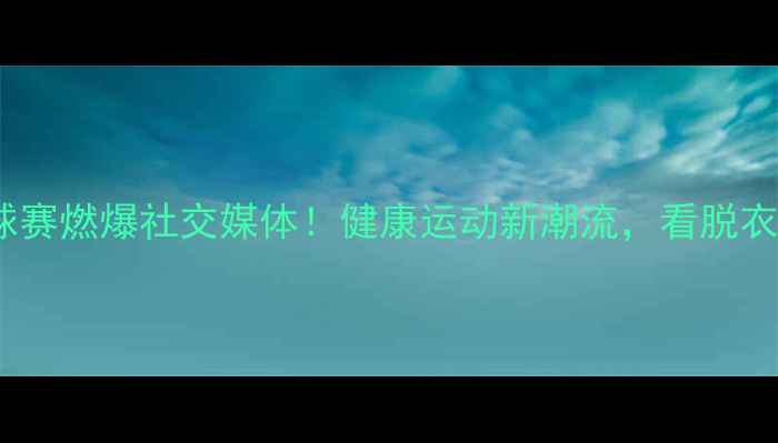 图片 伦敦裸体乒乓球赛燃爆社交媒体！健康运动新潮流，看脱衣如何玩转国球2
