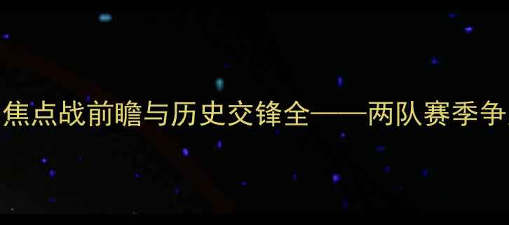 图片 伯顿vs博尔顿：英冠焦点战前瞻与历史交锋全——两队赛季争冠关键战役深度剖析