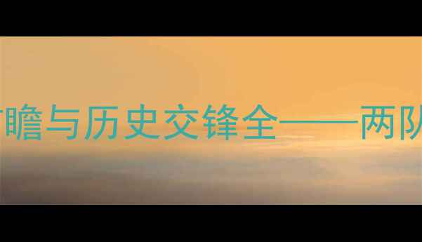 图片 伯顿vs博尔顿：英冠焦点战前瞻与历史交锋全——两队赛季争冠关键战役深度剖析1