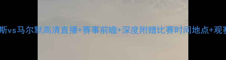 图片 佐加顿斯vs马尔默高清直播+赛事前瞻+深度附赠比赛时间地点+观赛指南1