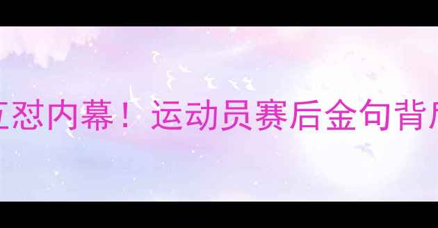 图片 体育圈最狠对手互怼内幕！运动员赛后金句背后的竞技精神真相