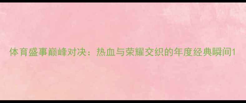 图片 体育盛事巅峰对决：热血与荣耀交织的年度经典瞬间1