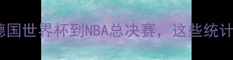 图片 体育赛事数据大：从德国世界杯到NBA总决赛，这些统计结果颠覆你的认知！2
