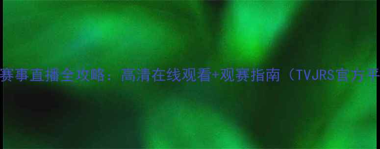 图片 体育赛事直播全攻略：高清在线观看+观赛指南（TVJRS官方平台）