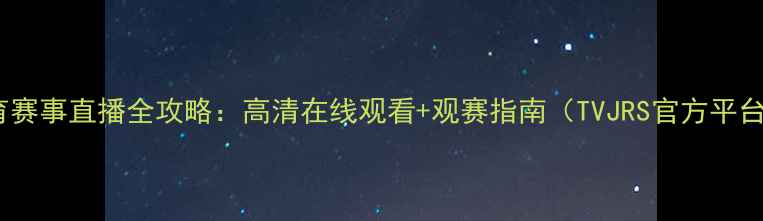 图片 体育赛事直播全攻略：高清在线观看+观赛指南（TVJRS官方平台）1
