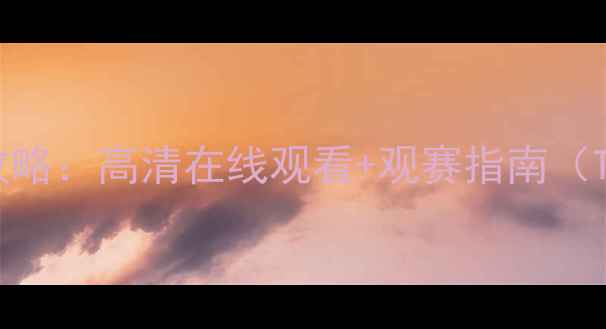 图片 体育赛事直播全攻略：高清在线观看+观赛指南（TVJRS官方平台）2