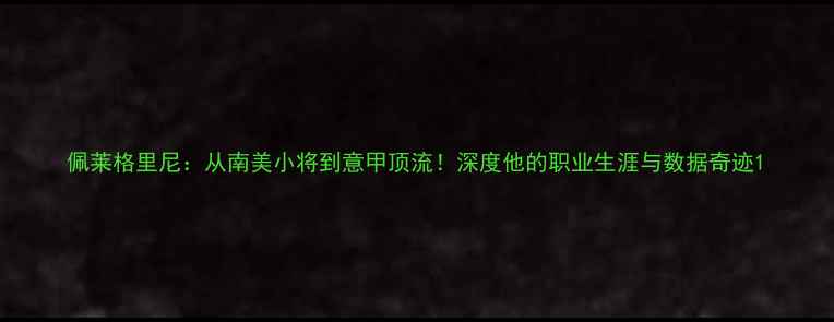 图片 佩莱格里尼：从南美小将到意甲顶流！深度他的职业生涯与数据奇迹1