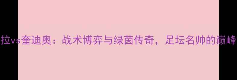 图片 佩雷拉vs奎迪奥：战术博弈与绿茵传奇，足坛名帅的巅峰对决