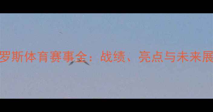 图片 俄罗斯体育赛事全：战绩、亮点与未来展望