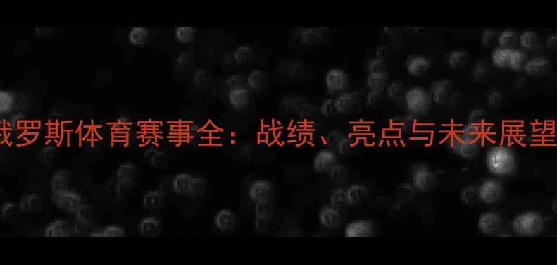 图片 俄罗斯体育赛事全：战绩、亮点与未来展望2