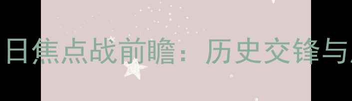 图片 俄罗斯队明日焦点战前瞻：历史交锋与胜负关键全