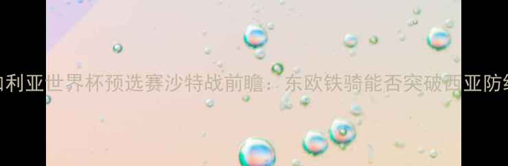 图片 保加利亚世界杯预选赛沙特战前瞻：东欧铁骑能否突破西亚防线？