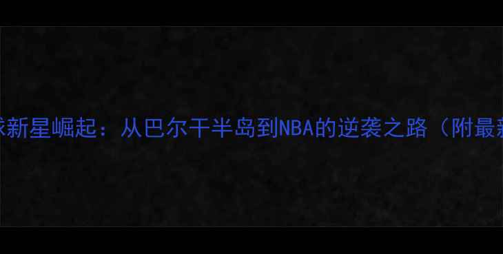 图片 保加利亚篮球新星崛起：从巴尔干半岛到NBA的逆袭之路（附最新选秀分析）