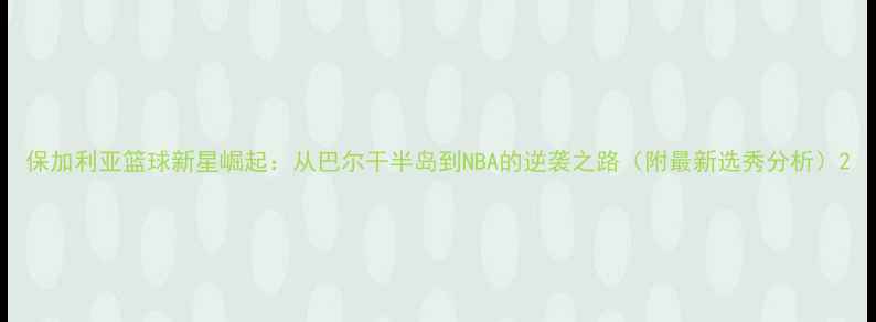图片 保加利亚篮球新星崛起：从巴尔干半岛到NBA的逆袭之路（附最新选秀分析）2