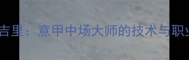 图片 保罗·卡利吉里：意甲中场大师的技术与职业发展之路1