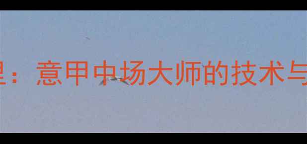 图片 保罗·卡利吉里：意甲中场大师的技术与职业发展之路2